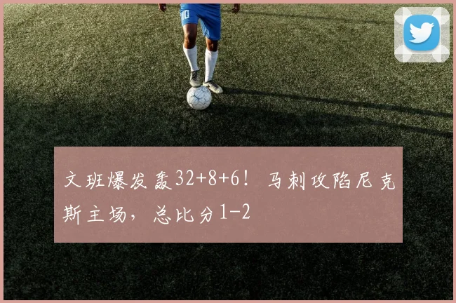 文班爆发轰32+8+6!马刺攻陷尼克斯主场,总比分1-2