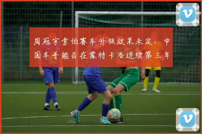 周冠宇索伯赛车升级效果未定,中国车手能否在蒙特卡洛连续第三年得分?